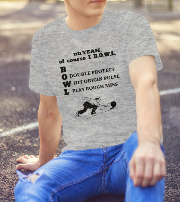 Uh Yeah Of Course I Bowl Double Protect Hit Origin Pulse Play Rough Miss T-Shirt
