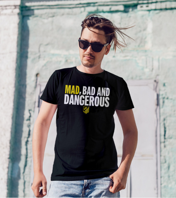 MAD, BAD AND DANGEROUS T-Shirt