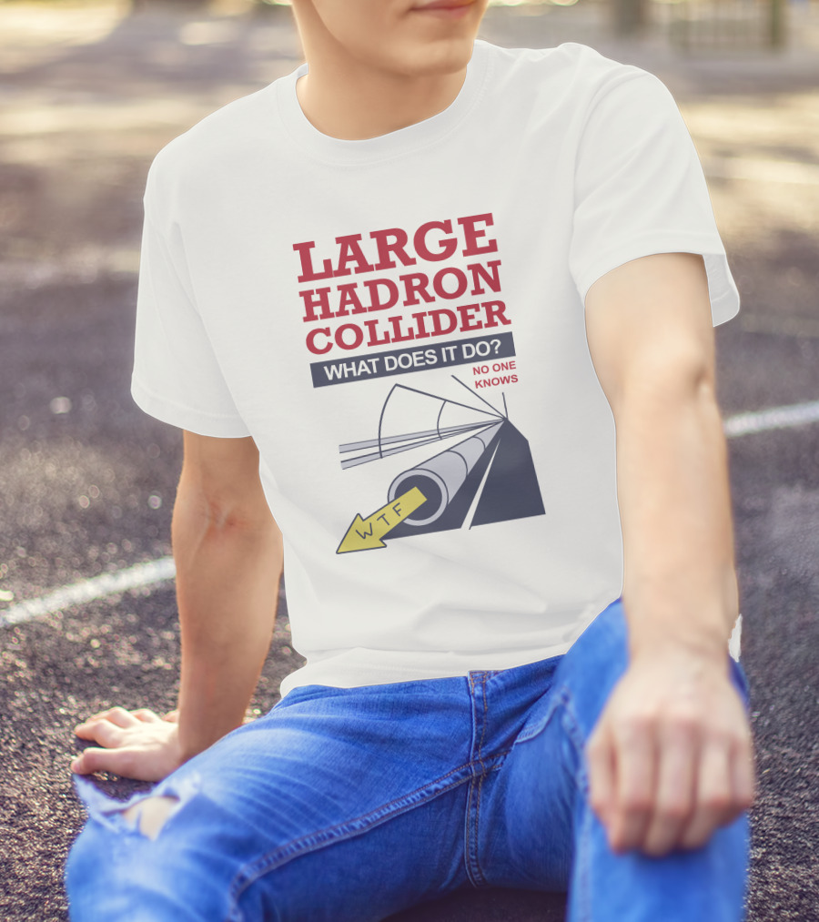Large Hadron Collider What Does It Do No One Knows WTF Arrow T-Shirt