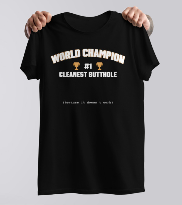 WORLD CHAMPION #1 CLEANEST BUTTHOLE (BECAUSE IT DOESN'T WORK) T-Shirt