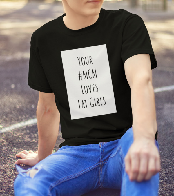 Your #MCM Loves Fat Girls T-Shirt