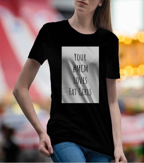 Your #MCM Loves Fat Girls T-Shirt