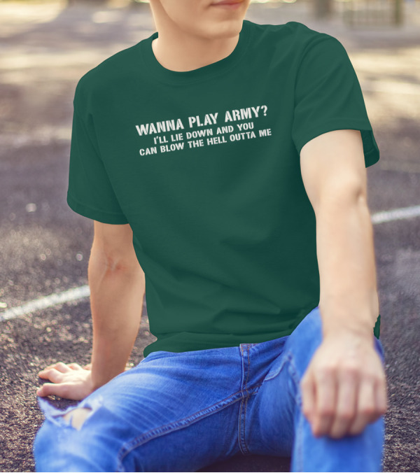 Wanna Play Army I'll Lie Down And You Can Blow The Hell Outta Me T-Shirt
