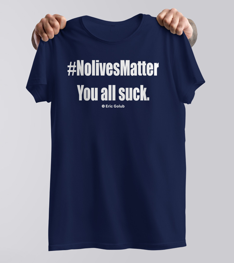 NolivesMatter You All Suck © Eric Golub T-Shirt