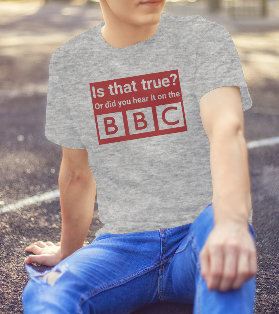 Is That True Or Did You Hear It On The BBC T-Shirt