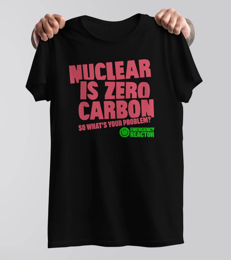Nuclear Is Zero Carbon So What's Your Problem Emergency Reactor T-Shirt