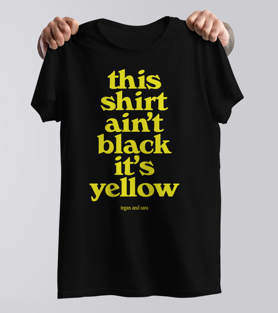 Tegan And Sara This Shirt Ain't Black It's Yellow T-Shirt