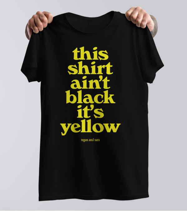 Tegan And Sara This Shirt Ain't Black It's Yellow T-Shirt