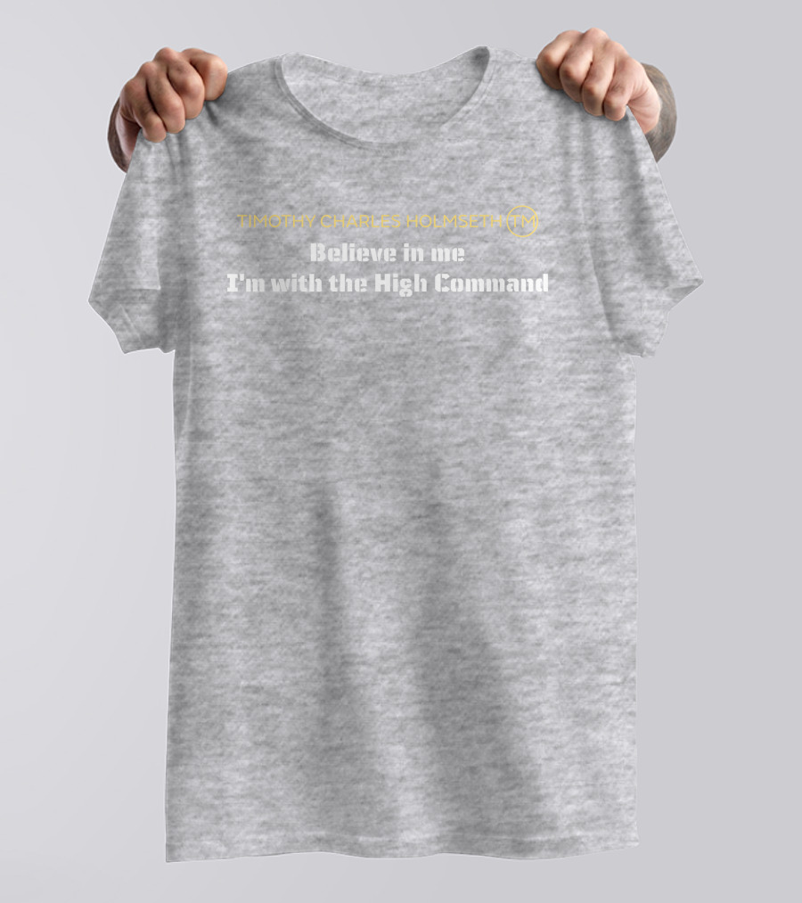 Timothy Charles Holmseth Believe In Me I'm With The High Command T-Shirt