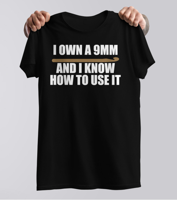 I Own A 9Mm And I Know How To Use It Crochet Hook T-Shirt