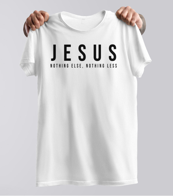 Jesus Nothing Else Nothing Less T-Shirt