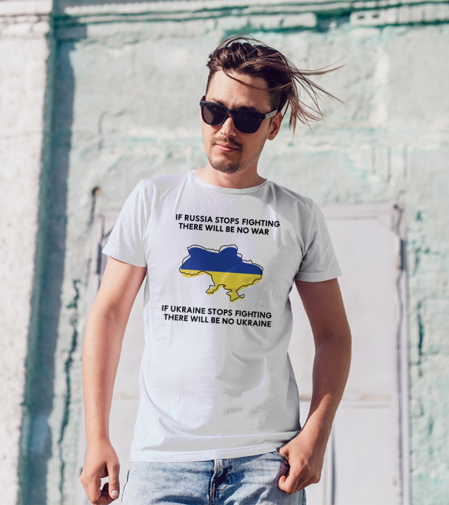 If Russia Stops Fighting There Will Be No War If Ukraine Stops Fighting There Will Be No Ukraine T-Shirt