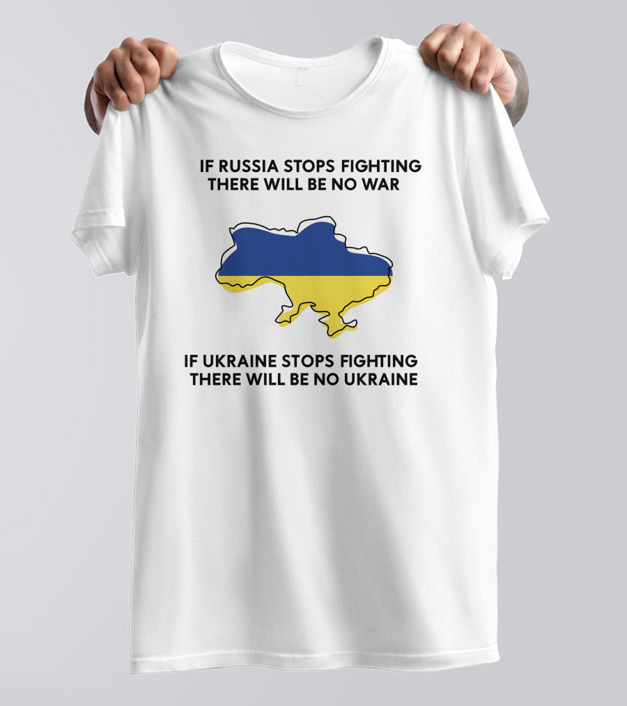 If Russia Stops Fighting There Will Be No War If Ukraine Stops Fighting There Will Be No Ukraine T-Shirt