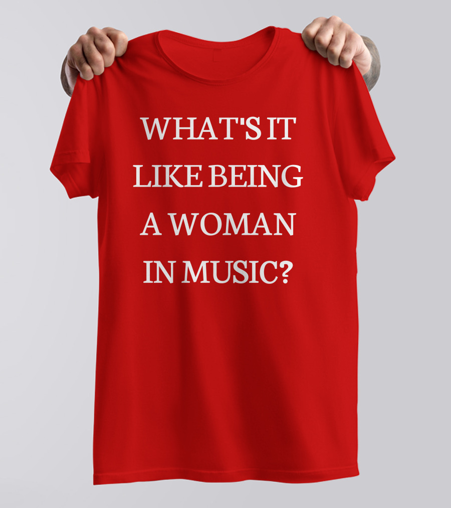 Rebecca Lucy Taylor What's It Like Being A Woman In Music? T-Shirt