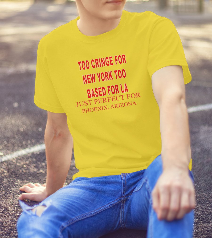 Too Cringe For New York Too Based For LA Just Perfect For Phoenix Arizona T-Shirt