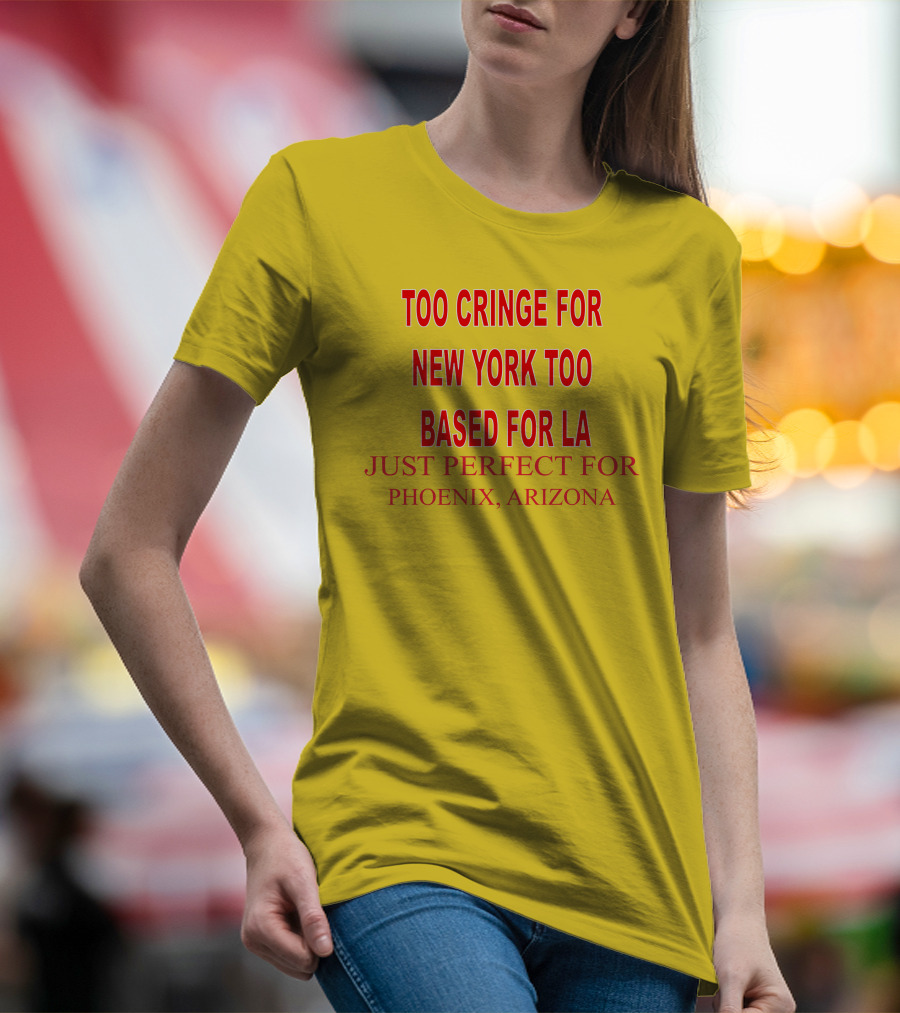 Too Cringe For New York Too Based For LA Just Perfect For Phoenix Arizona T-Shirt