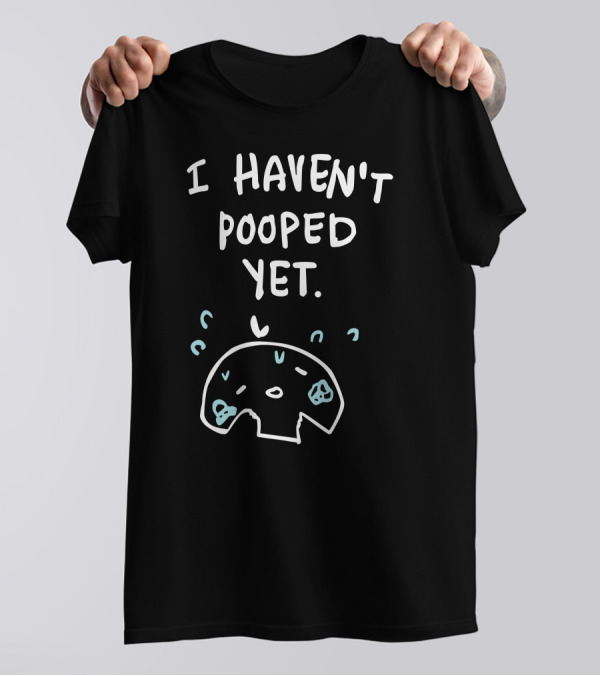 Ohmonah Shop I Haven't Pooped Yet Funny Cartoon Character T-Shirt