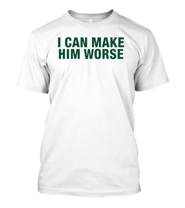 Hatdagwoter I Can Make Him Worse T-Shirt
