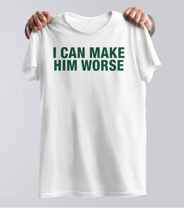 Hatdagwoter I Can Make Him Worse T-Shirt