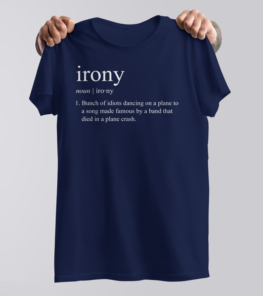 Irony Noun Bunch Of Idiots Dancing On A Plane To A Song Made Famous By A Band That Died In A Plane Crash T-Shirt