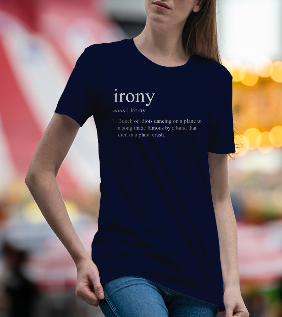 Irony Noun Bunch Of Idiots Dancing On A Plane To A Song Made Famous By A Band That Died In A Plane Crash T-Shirt