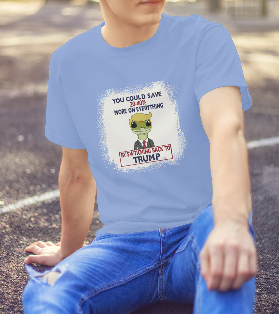 YOU COULD SAVE 20-40% MORE ON EVERYTHING BY SWITCHING BACK TO TRUMP T-Shirt