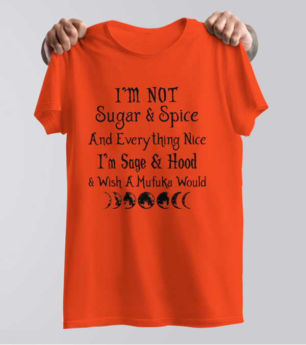 I'm Not Sugar And Spice And Everything Nice I'm Sage And Hood And Wish A Mufuka Would Moon Phases T-Shirt