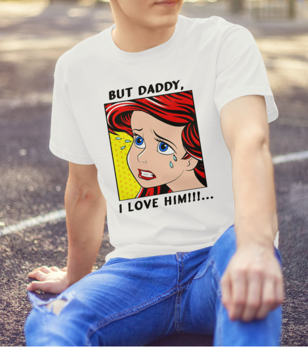 BUT DADDY, I LOVE HIM Ariel Pop T-Shirt