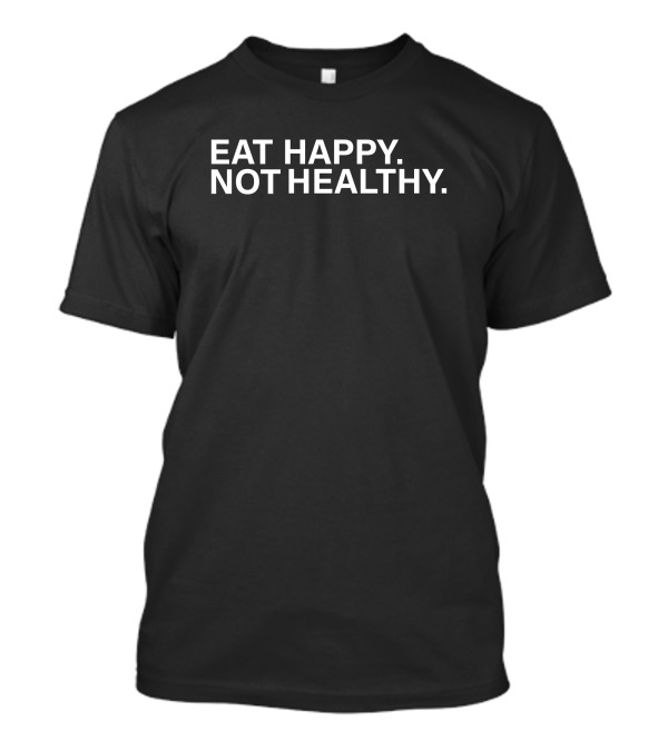 BigCountry1739 Eat Happy Not Healthy T-Shirt