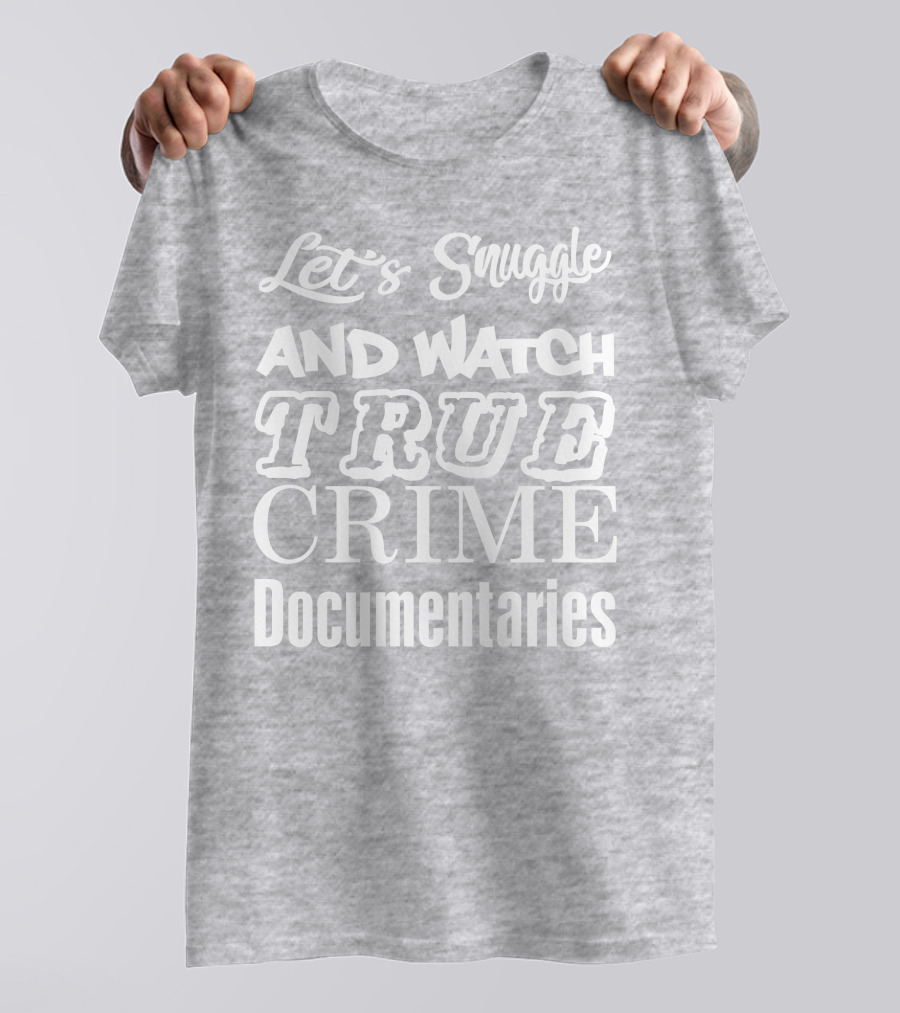 Let's Snuggle And Watch True Crime Documentaries True Crime Garage T-Shirt