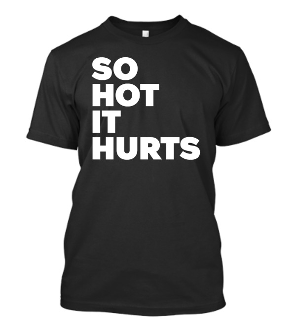 SO HOT IT HURTS T-Shirt
