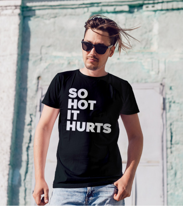 SO HOT IT HURTS T-Shirt