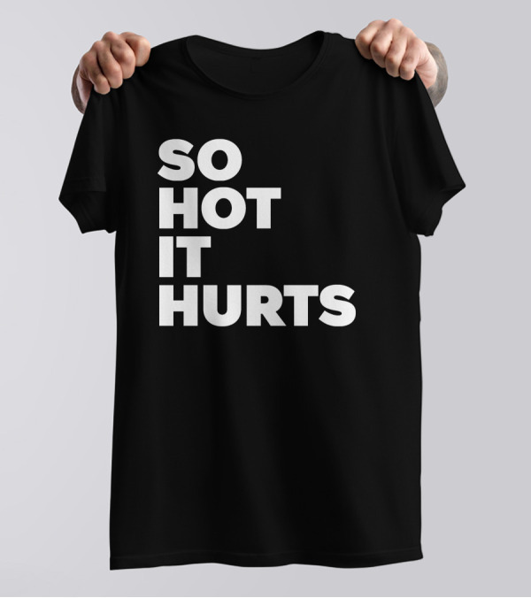 SO HOT IT HURTS T-Shirt