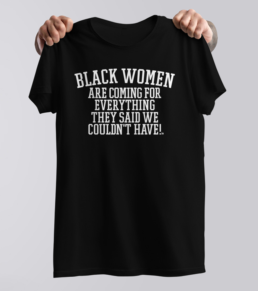 AjayHolmes Black Women Are Coming For Everything They Said We Couldn't Have Empowerment Message T-Shirt