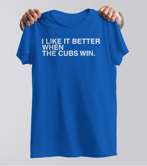 I Like It Better When The Cubs Win Michael A. Bachar T-Shirt