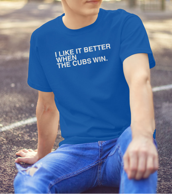 I Like It Better When The Cubs Win Michael A. Bachar T-Shirt