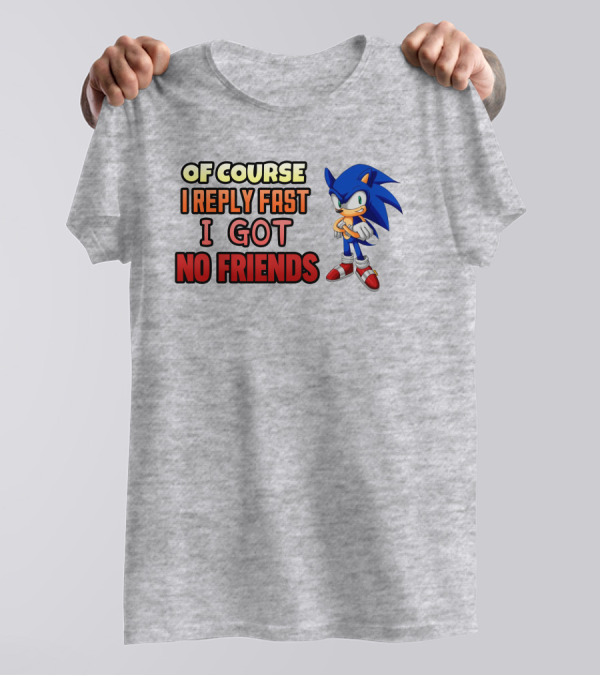Of Course I Reply Fast I Got No Friends T-Shirt