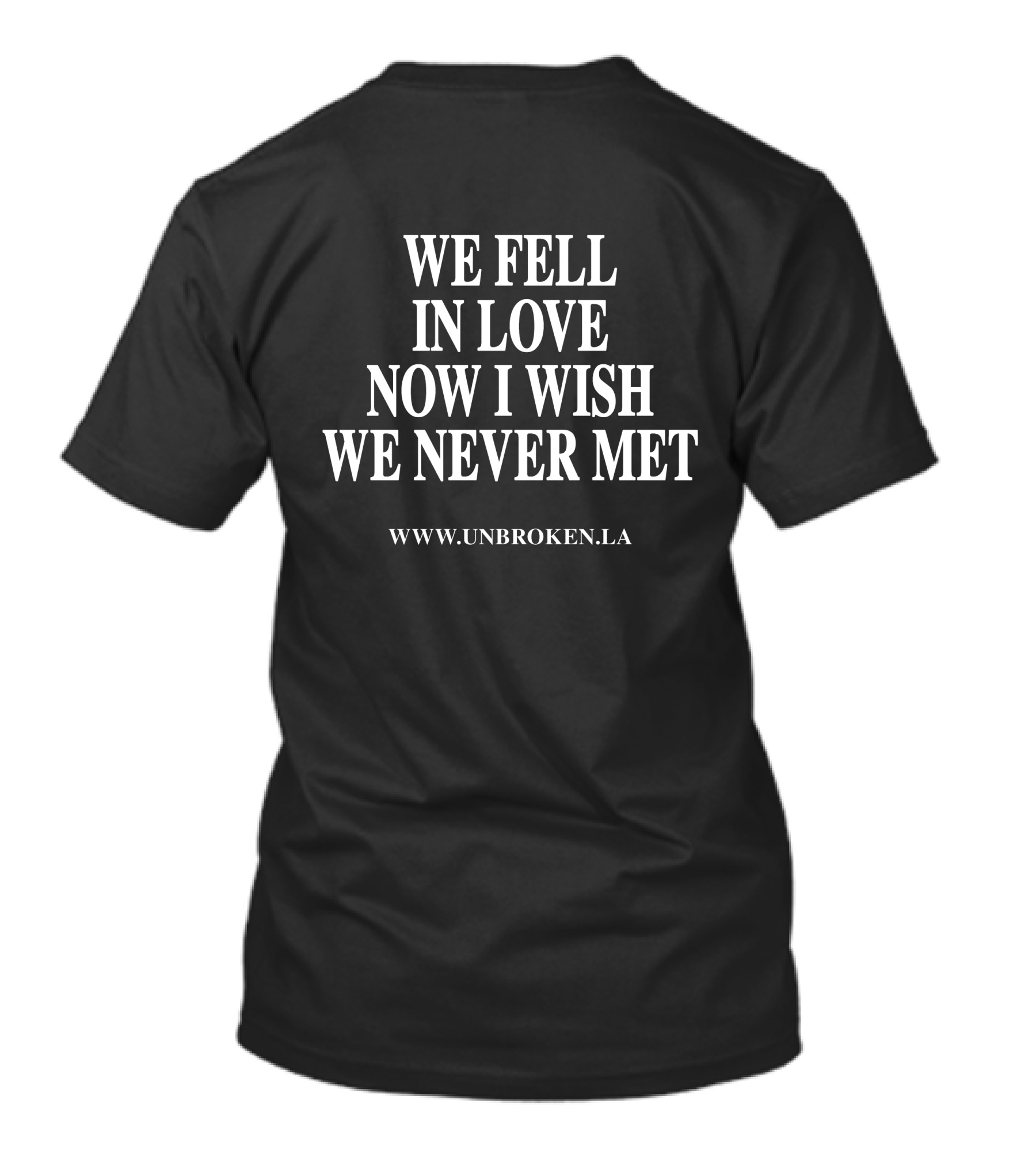 WE FELL IN LOVE NOW I WISH WE NEVER MET WWW.UNBROKEN.LA T-Shirt