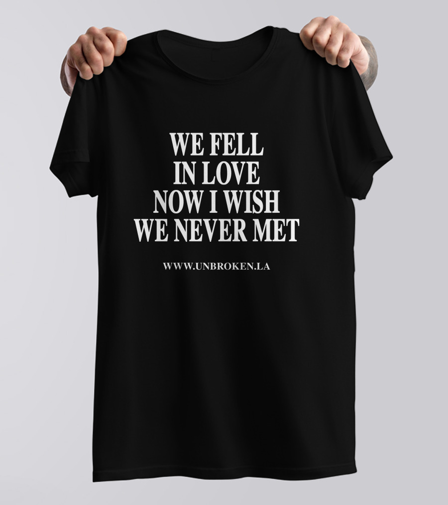 WE FELL IN LOVE NOW I WISH WE NEVER MET WWW.UNBROKEN.LA T-Shirt