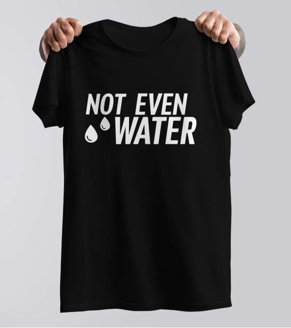 Not Even Water Text With Droplets T-Shirt
