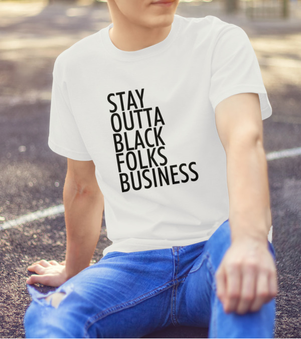 Stay Outta Black Folks Business T-Shirt