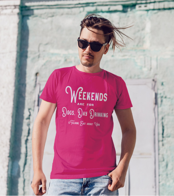 Weekends Are For Dogs Day Drinking Talking Shit About You T-Shirt