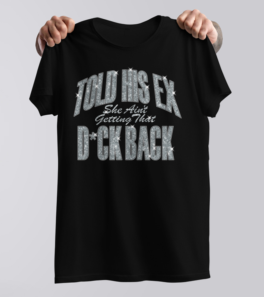 Told His Ex She Ain't Getting That D*ck Back Nicki Minaj Merch T-Shirt