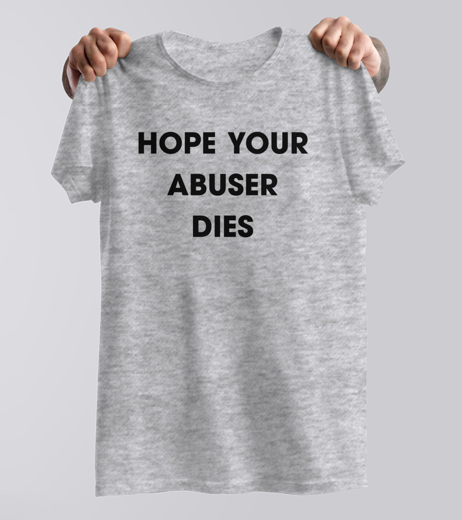 Hope Your Abuser Dies Sassy T-Shirt