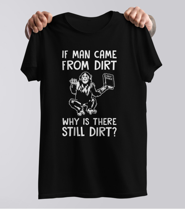 Ex-Baptist If Man Came From Dirt Why Is There Still Dirt Holy Bible Monkey Image T-Shirt