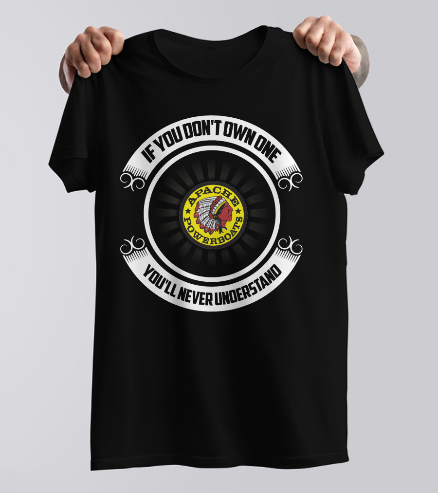 Apache Powerboats If You Don't Own One You'll Never Understand T-Shirt
