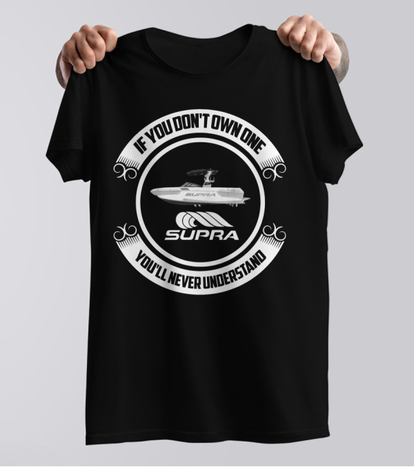 IF YOU DON'T OWN ONE YOU'LL NEVER UNDERSTAND SUPRA BOAT T-Shirt