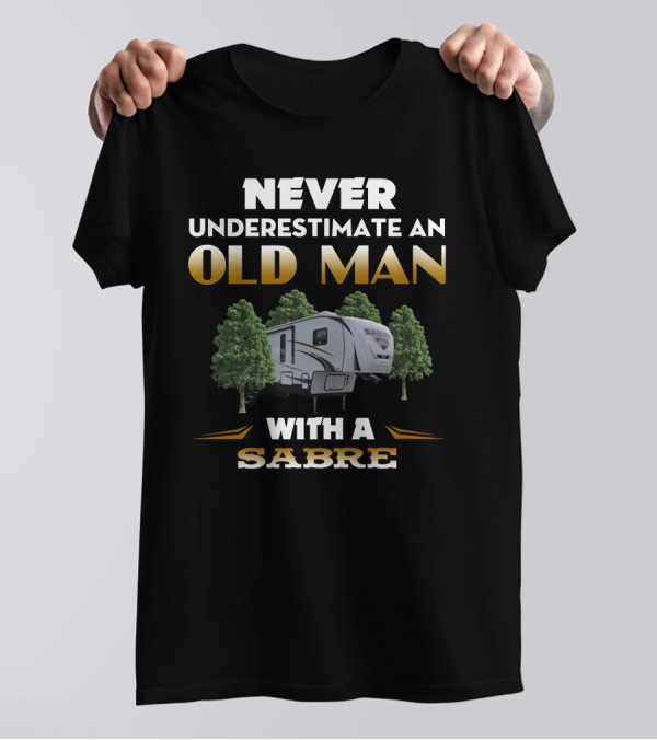NEVER UNDERESTIMATE AN OLD MAN WITH A SABRE RV T-Shirt