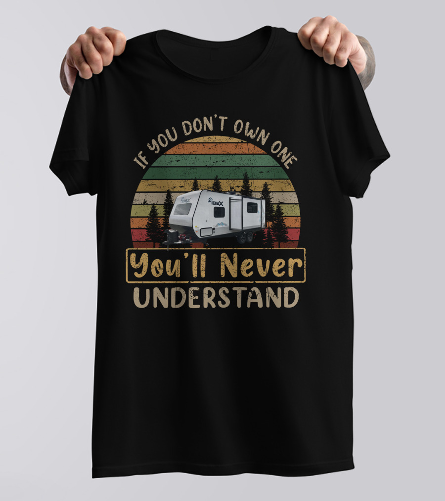 If You Don't Own One You'll Never Understand Forest River Ibex 20BHS T-Shirt