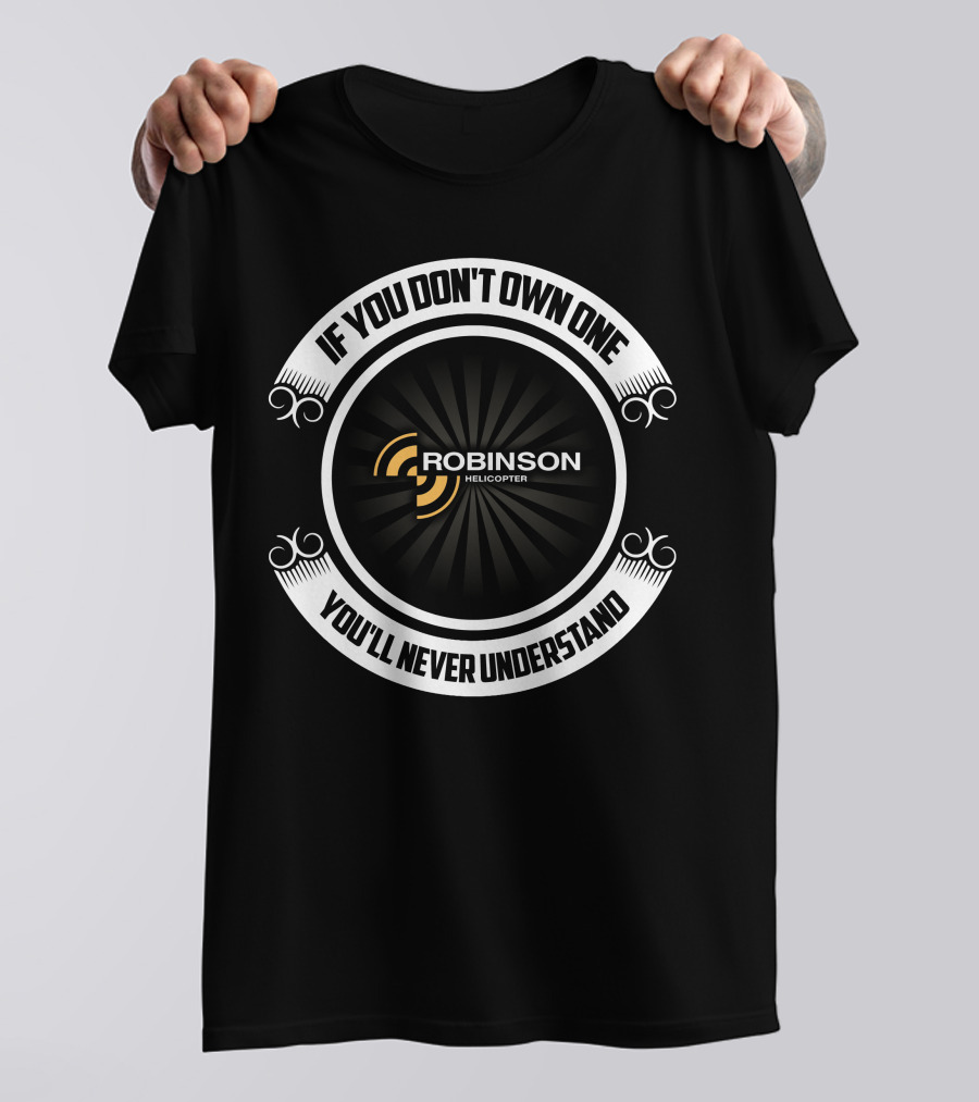 IF YOU DON'T OWN ONE ROBINSON HELICOPTER YOU'LL NEVER UNDERSTAND T-Shirt